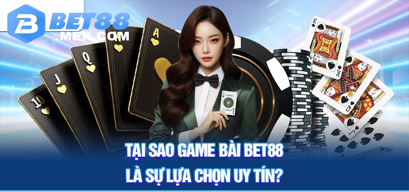 Tại sao game bài Bet88 là sự lựa chọn uy tín?